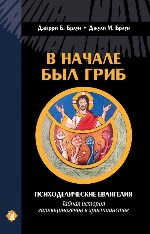 Джерри Б. Браун, Джули М. Браун. В начале был гриб. Психоделические евангелия: тайная история галлюциногенов в христианстве.